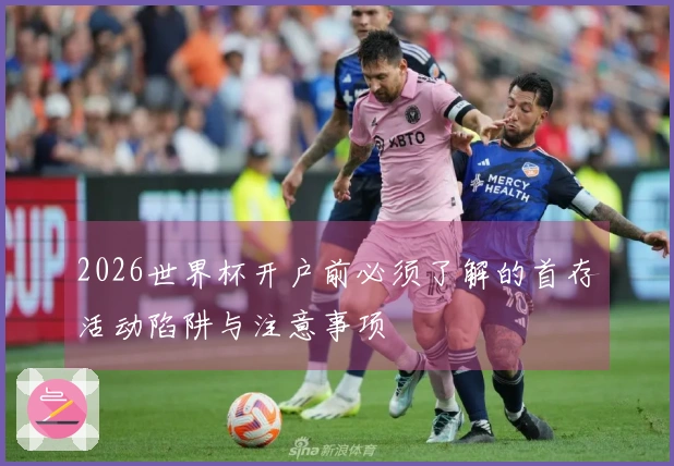 2026世界杯开户前必须了解的首存活动陷阱与注意事项
