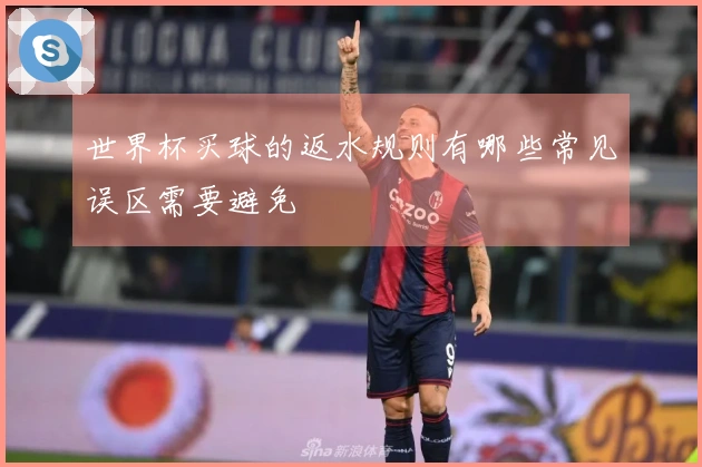 世界杯买球的返水规则有哪些常见误区需要避免