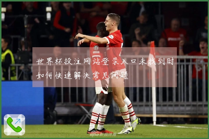 世界杯投注网站登录入口未找到时如何快速解决常见问题
